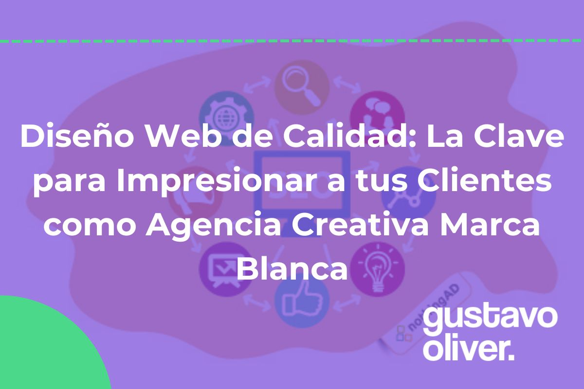 Diseño Web de Calidad: La Clave para Impresionar a tus Clientes como Agencia Creativa Marca Blanca