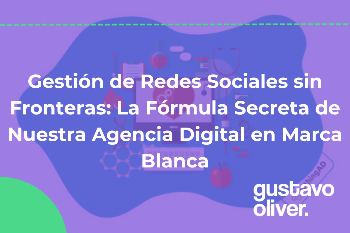 Gestión de Redes Sociales sin Fronteras: La Fórmula Secreta de Nuestra Agencia Digital en Marca Blanca